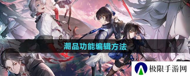 《归龙潮》潮品功能编辑方法