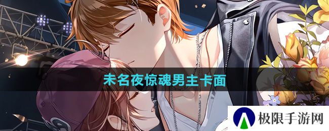 未定事件簿未名夜惊魂男主卡面有哪些-未名夜惊魂男主卡面一览 未定事件簿未名夜惊魂男主卡面有哪些-未名夜惊魂男主卡面一览