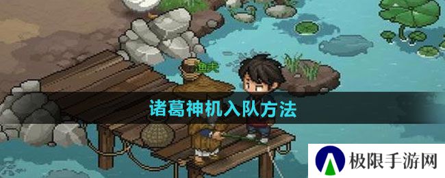 大侠立志传诸葛神机怎么入队-诸葛神机入队方法 大侠立志传诸葛神机怎么入队-诸葛神机入队方法