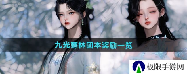 逆水寒手游九光寒林团本奖励有哪些-九光寒林团本奖励一览 逆水寒手游九光寒林团本奖励有哪些-九光寒林团本奖励一览