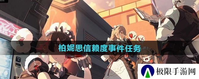 绝区零柏妮思信赖度事件任务怎么做-柏妮思信赖度事件任务攻略 绝区零柏妮思信赖度事件任务怎么做-柏妮思信赖度事件任务攻略