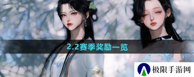 逆水寒手游2.2赛季有什么奖励-2.2赛季奖励一览 逆水寒手游2.2赛季有什么奖励-2.2赛季奖励一览