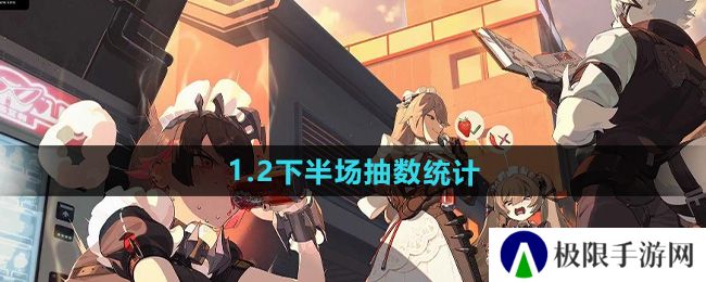 绝区零1.2下半场有多少抽-1.2下半场抽数统计 绝区零1.2下半场有多少抽-1.2下半场抽数统计