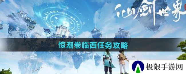 仙剑世界惊潮卷临西任务怎么做-惊潮卷临西任务攻略 仙剑世界惊潮卷临西任务怎么做-惊潮卷临西任务攻略