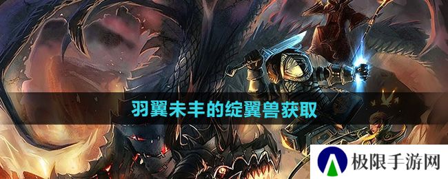 魔兽世界羽翼未丰的绽翼兽怎么获得-羽翼未丰的绽翼兽获取方法 魔兽世界羽翼未丰的绽翼兽怎么获得-羽翼未丰的绽翼兽获取方法