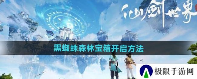 仙剑世界黑蜘蛛森林宝箱怎么开-黑蜘蛛森林宝箱开启方法 仙剑世界黑蜘蛛森林宝箱怎么开-黑蜘蛛森林宝箱开启方法