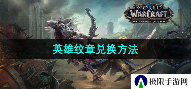 魔兽世界英雄纹章怎么兑换-英雄纹章兑换方法 魔兽世界英雄纹章怎么兑换-英雄纹章兑换方法
