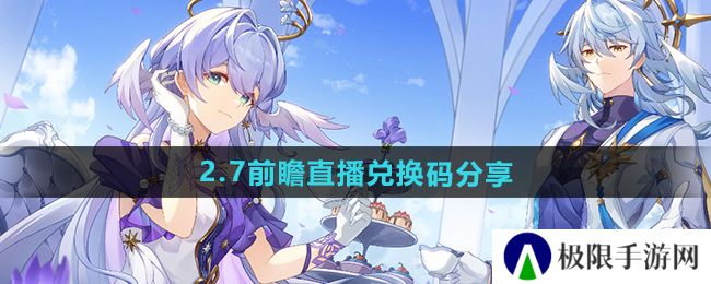 崩坏星穹铁道2.7前瞻直播兑换码是什么-2.7前瞻直播兑换码分享