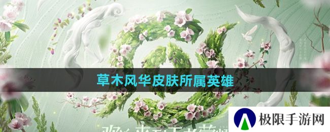 王者荣耀草木风华周年庆系列皮肤是谁的-2024周年庆皮肤草木风华所属英雄
