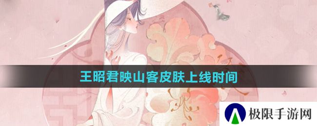 王者荣耀王昭君映山客新皮肤什么时候出-王昭君映山客皮肤上线时间