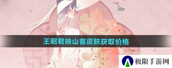 王者荣耀王昭君映山客新皮肤多少钱-王昭君映山客皮肤获取价格