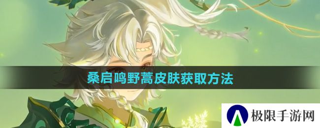 王者荣耀桑启鸣野蒿皮肤怎么获得-桑启鸣野蒿皮肤获取方法