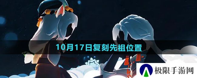 光遇2024年10月17日复刻先祖在哪-10月17日复刻土先知先祖位置