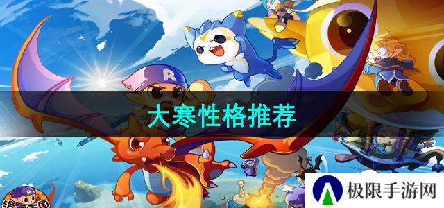 洛克王国大寒推荐什么性格-大寒性格推荐