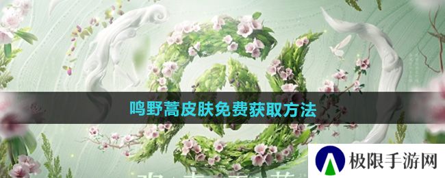 王者荣耀2024周年庆皮肤鸣野蒿怎么获取-鸣野蒿皮肤免费获取方法