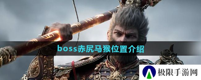 黑神话悟空赤尻马猴在哪-boss赤尻马猴位置介绍 黑神话悟空赤尻马猴在哪-boss赤尻马猴位置介绍