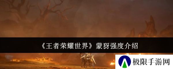 《王者荣耀世界》蒙犽强度介绍