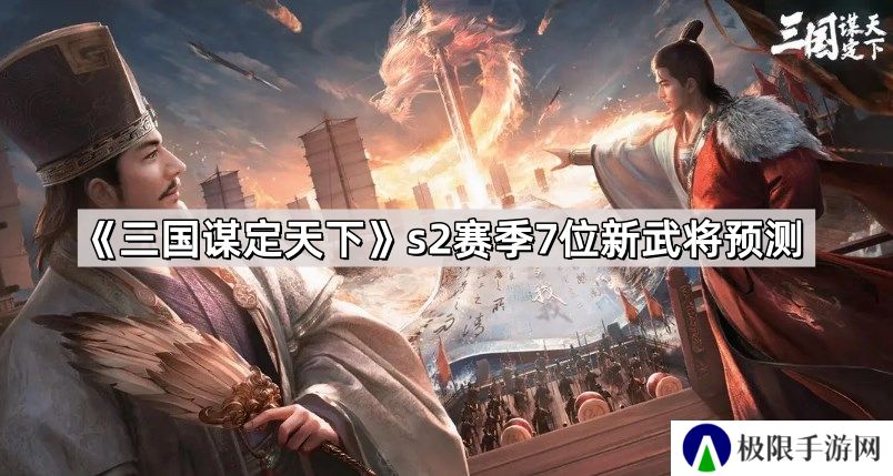 三国谋定天下s2赛季7位新武将是谁-s2赛季7位新武将预测