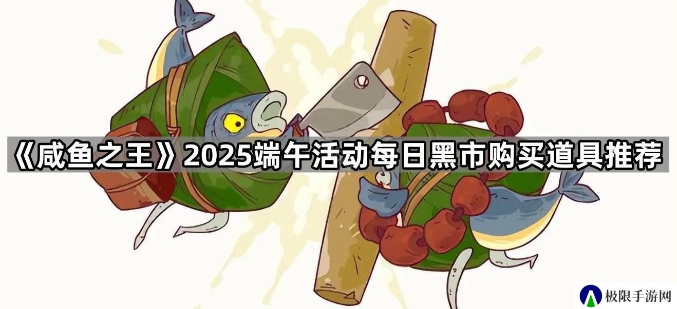 咸鱼之王2025端午黑市怎么买-2025端午活动每日黑市购买道具推荐