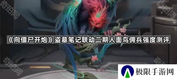 向僵尸开炮人面鸟佣兵怎么样-盗墓笔记联动二期人面鸟佣兵强度测评