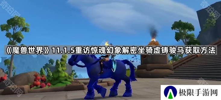 魔兽世界虚铸骏马坐骑怎么获得-11.1.5重访惊魂幻象解密坐骑虚铸骏马获取方法
