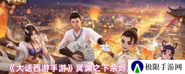 《大话西游手游》冥渊之下余烬对话选择攻略