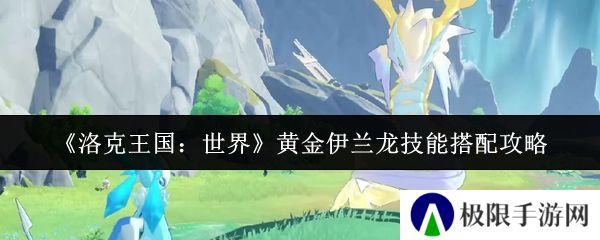 《洛克王国：世界》黄金伊兰龙技能搭配攻略