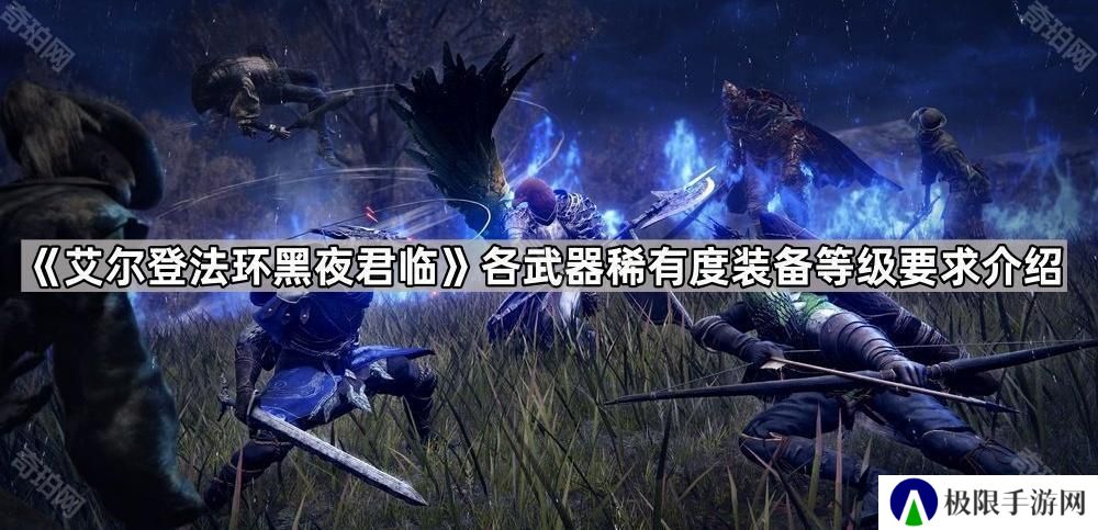 艾尔登法环黑夜君临不同品质的武器装备等级要求是什么-各武器稀有度装备等级要求介绍