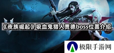 夜族崛起吸血鬼猎人贾德在哪里-吸血鬼猎人贾德boss位置介绍