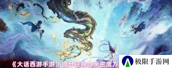 《大话西游手游》提升召唤兽亲密度方式汇总最新