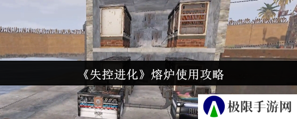 《失控进化》熔炉使用攻略