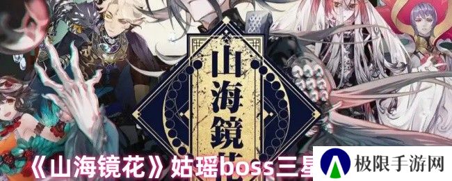 《山海镜花》姑瑶boss三星通关攻略