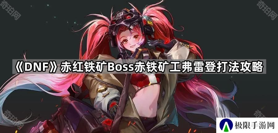 DNF赤铁矿工弗雷登怎么应对-赤红铁矿Boss赤铁矿工弗雷登打法攻略
