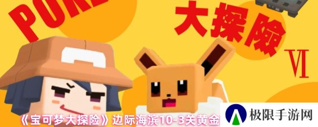 《宝可梦大探险》边际海滨10-3关黄金队伍配置攻略