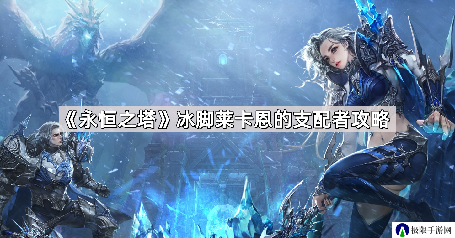 永恒之塔冰脚莱卡恩的支配者怎么做-冰脚莱卡恩的支配者攻略