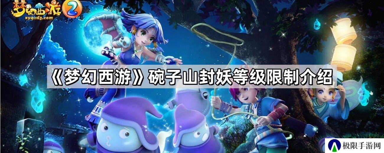 梦幻西游碗子山封妖等级限制是多少-碗子山封妖等级限制介绍