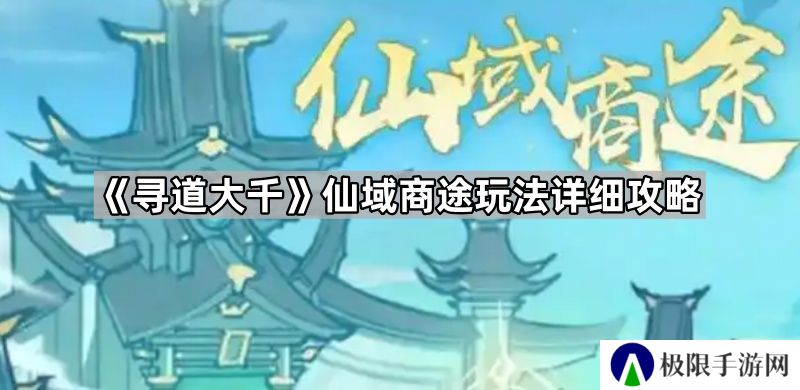 寻道大千仙域商途怎么玩-仙域商途玩法详细攻略