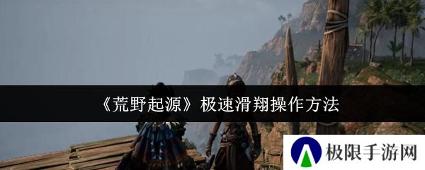 《荒野起源》极速滑翔操作方法