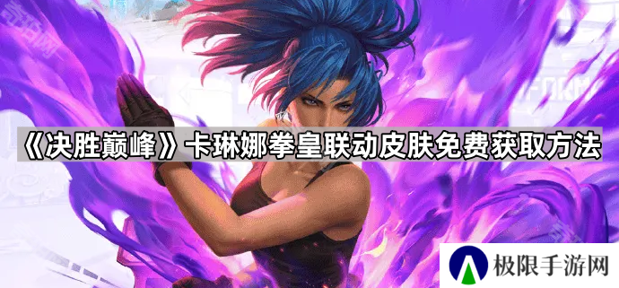 决胜巅峰卡琳娜拳皇联动皮肤怎么获得-卡琳娜拳皇联动皮肤免费获取方法