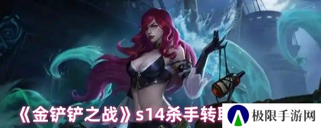 《金铲铲之战》s14杀手转职角色推荐