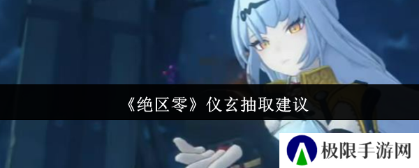 《绝区零》仪玄抽取建议