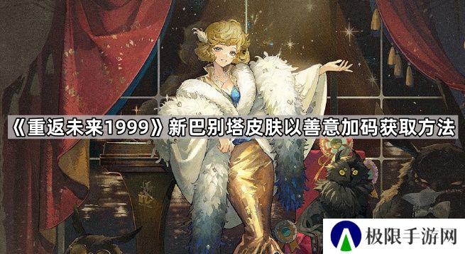 重返未来1999新巴别塔新皮肤怎么获得-新巴别塔皮肤以善意加码获取方法