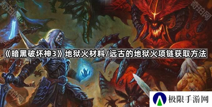 暗黑破坏神3地狱火材料/地狱火项链怎么获得-D3地狱火材料/远古的地狱火项链获取方法