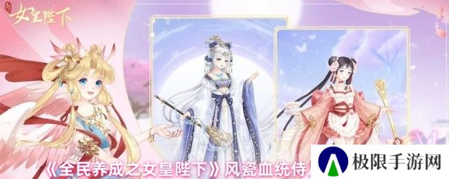《全民养成之女皇陛下》风瓷血统侍从及技能解析