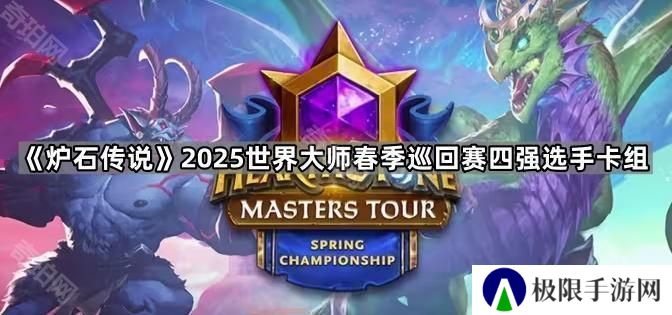 炉石传说2025世界大师春季巡回赛四强选手用什么卡组-2025世界大师春季巡回赛四强选手卡组