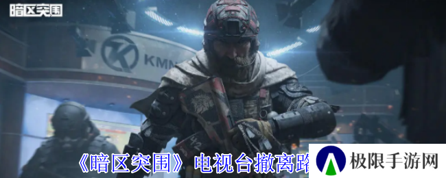 《暗区突围》电视台撤离路线一览