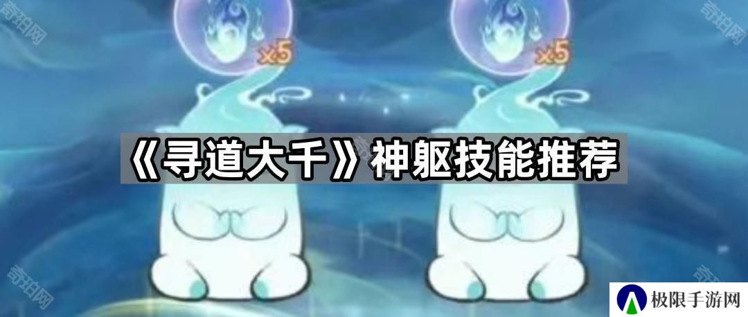 寻道大千神躯技能怎么样-神躯技能推荐