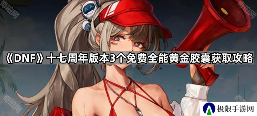 DNF十七周年版本3个免费全能黄金胶囊怎么获得-十七周年版本3个免费全能黄金胶囊获取攻略