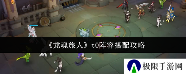 《龙魂旅人》t0阵容搭配攻略