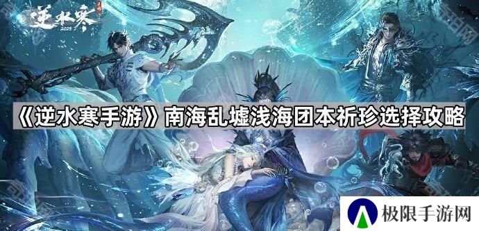 逆水寒手游南海乱墟浅海团本掉什么装备-南海乱墟浅海团本祈珍选择攻略